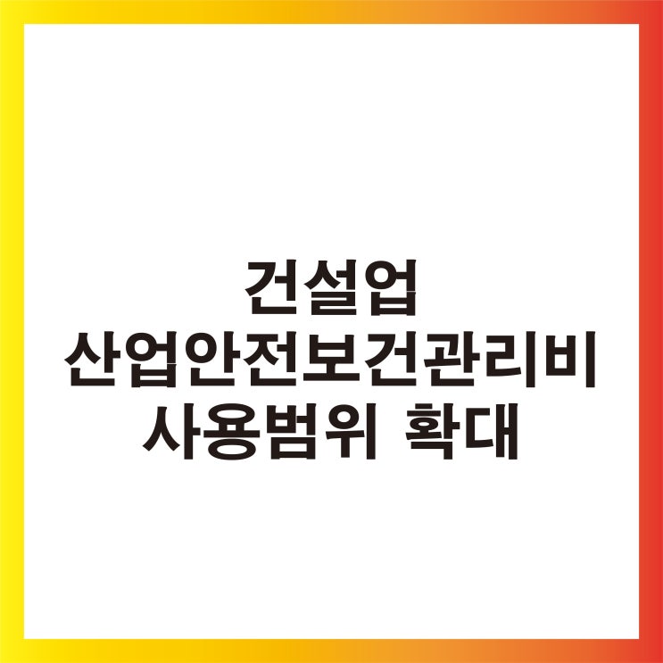  [생생정보] 건설업 산업안전보건관리비 사용범위 확대 건설업/산업안전보건관리비계상/사용기준/일부개정