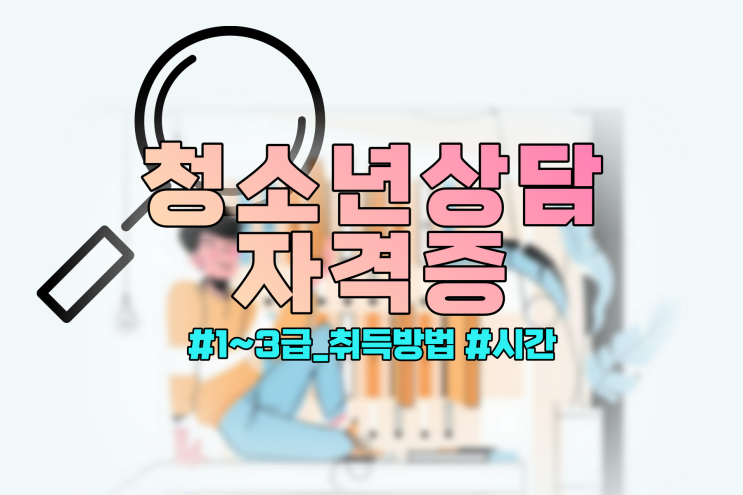 청소년상담사 자격증 1~3급 취득방법과 걸리는 시간