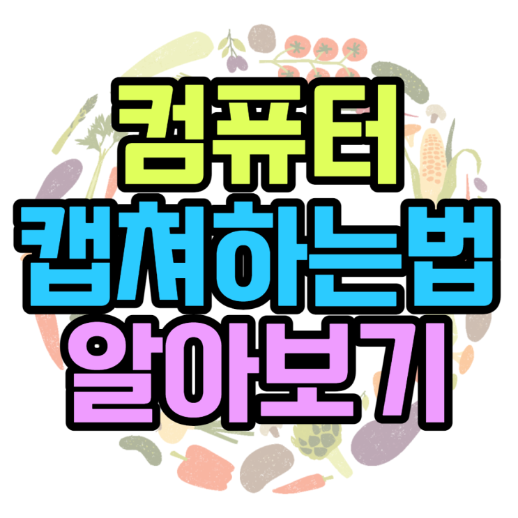 컴퓨터 캡쳐를 하는 정말 쉬운 3가지 방법 컴퓨터 캡쳐를 하는 정말 쉬운 3가지 방법