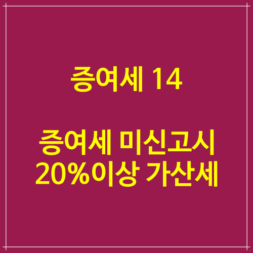  증여세 14 증여세 미신고시 20%이상 가산세