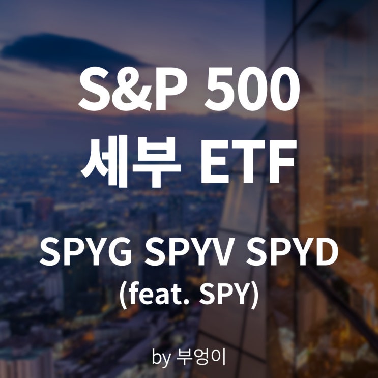 미국 S&P 500 관련 ETF - 성장 SPYG, 가치 SPYV, 배당 SPYD (feat. SPY) 미국 S&P 500 관련 ETF - 성장 SPYG, 가치 SPYV, 배당 SPYD (feat. SPY)