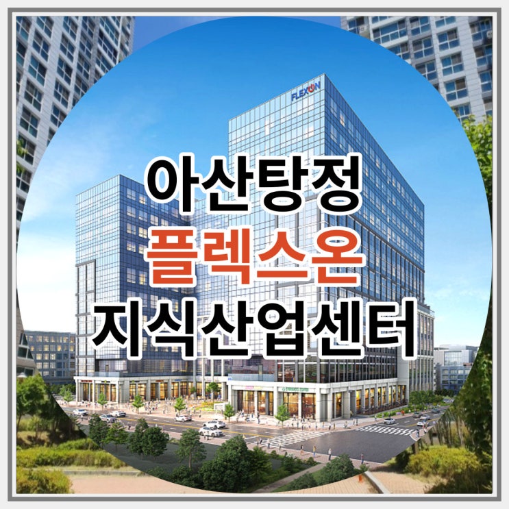  아산탕정 플렉스온 지식산업센터 잔여세대 안내