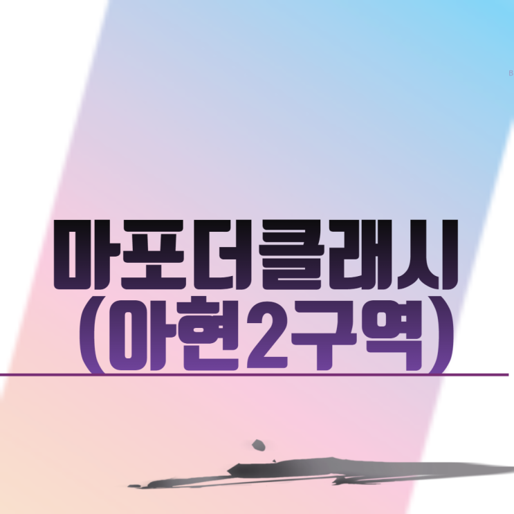  마포더클래시 (아현2구역)재건축 아파트 분양 일정