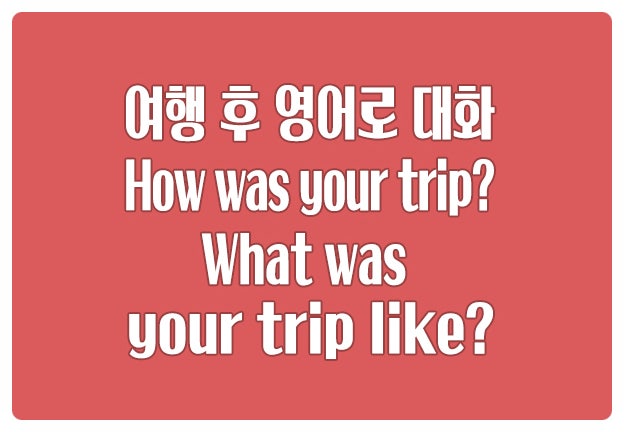여행 후 영어로 대화하기 How was your trip? 여행 후 영어로 대화하기 How was your trip?