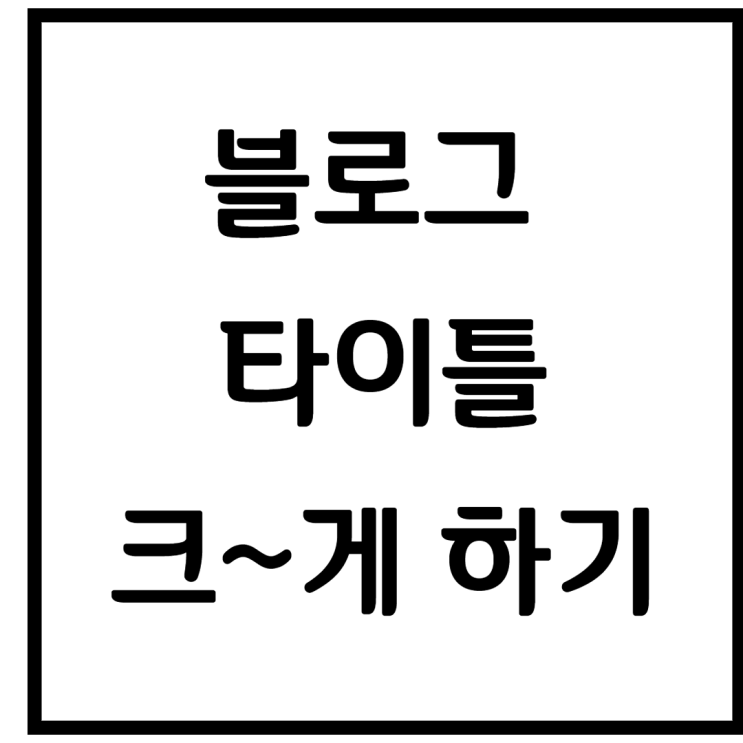 블로그 타이틀 사이즈 크게 만드는 방법