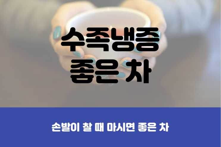  손발이 차요! 수족냉증에 좋은 차
