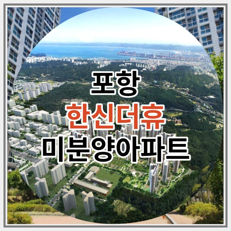  포항 한신더휴 미분양아파트 잔여세대 지금이 기회다