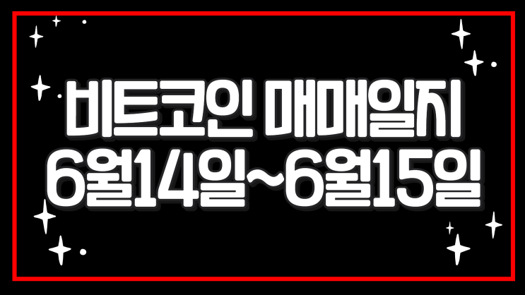  비트코인 매매일지 6월 14일~15일