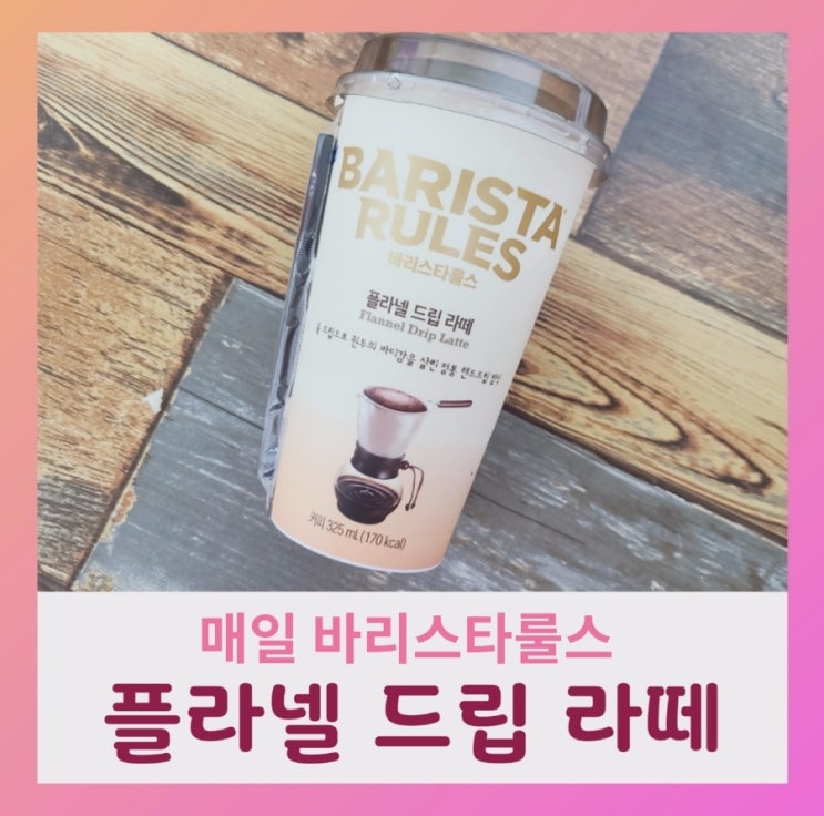  [내돈내산] 매일유업 바리스타룰스 플라넬드립라떼(ft.영양성분,카페인 함량)