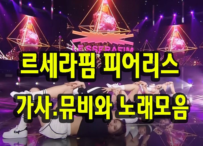 <b>르세라핌 피어리스</b> 가사와 <b>뮤비</b> 그리고 노래모음