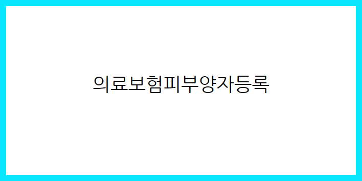  의료보험피부양자등록을 해야하는 이유와 방법