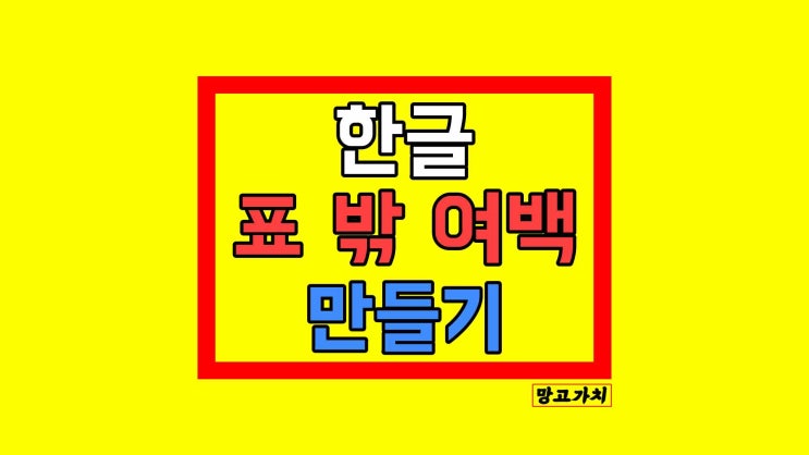 한글 표 밖 여백 만들기 : 표 바깥 공간 만드는 법 한글 표 밖 여백 만들기 : 표 바깥 공간 만드는 법