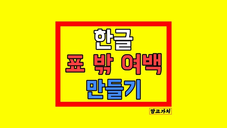 한글 표 밖 여백 만들기 : 표 바깥 공간 만드는 법