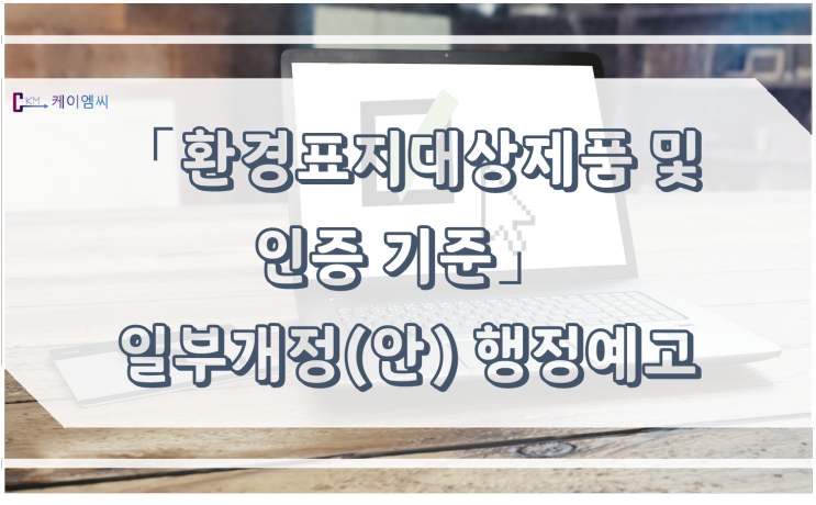 [ 케이엠씨 ] 환경성적표지 작성지침 일부개정고시(안) 행정예고