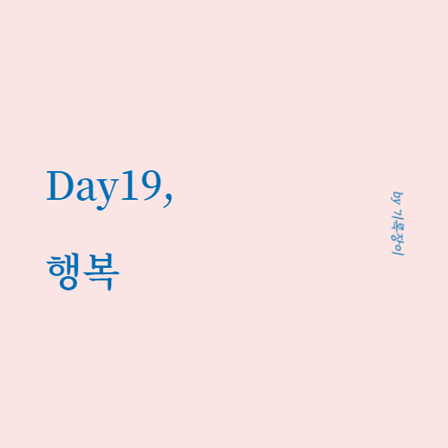 [ Day19 ] 행복 - 글쓰기 30일챌린지