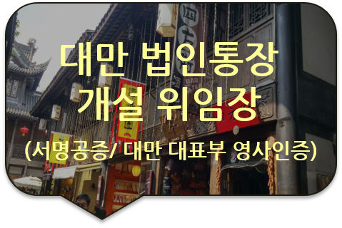 대만 타이베이 지사설립 및 법인통장 은행계좌 개설을 위한 '대표이사 위임장' 서명공증 및 '대만대표부 영사인증' 대만 타이베이 지사설립 및 법인통장 은행계좌 개설을 위한 '대표이사 위임장' 서명공증 및 '대만대표부 영사인증'