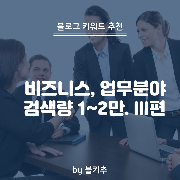  블로그키워드 추천 - 비즈니스 업무 - 검색량 1~2만 비율 2% 미만. 1편