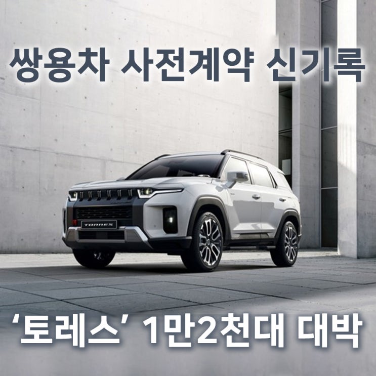  [홍스사회이슈] 토레스 사전계약 첫 날, 1만 2천대 '대박'... 쌍용차 부활하나