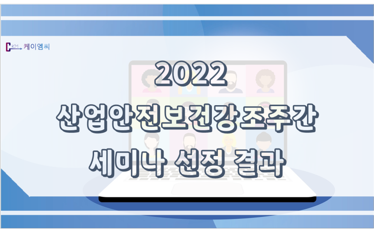 [ 케이엠씨 ] 2022 산업안전보건강조주간 세미나 선정 결과