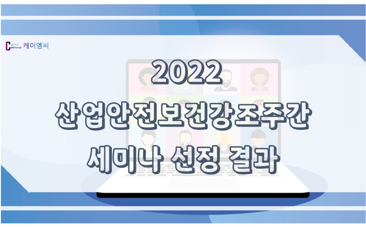  [ 케이엠씨 ] 2022 산업안전보건강조주간 세미나 선정 결과
