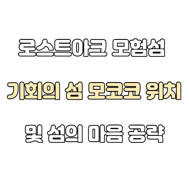  로스트아크 모험섬, 기회의 섬 모코코 위치 및 섬의 마음 공략