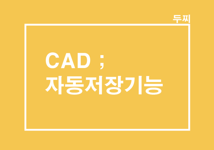CAD : 캐드 오류로 인한 튕김, 꺼짐, 저장을 못 했을 때 자동저장 복구기능