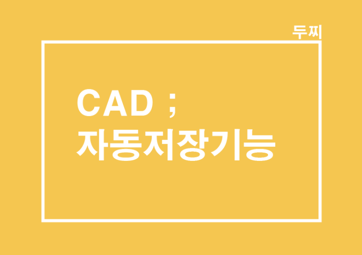  CAD : 캐드 오류로 인한 튕김, 꺼짐, 저장을 못 했을 때 자동저장 복구기능