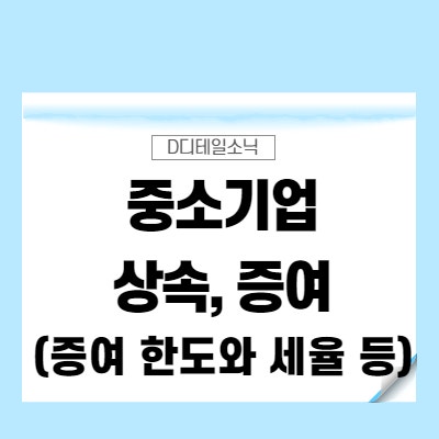  중소기업 상속 증여(취득세 등의 세금, 부모가 자녀에게 혹은 배우자 증여 한도)