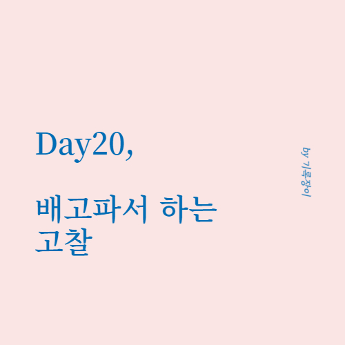  [ Day20 ] 배고파서 하는 고찰 - 글쓰기 30일챌린지