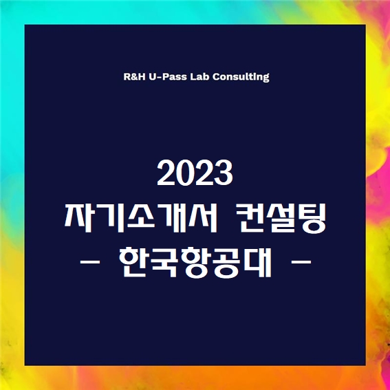  [2023 자소서] 한국항공대 자기소개서 문항 (R&H 유패스랩 입시컨설팅)