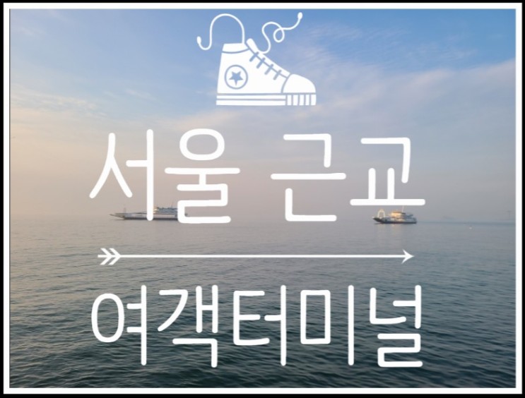 아이의 첫 바다 나들이로 간 서울 근교 여객터미널