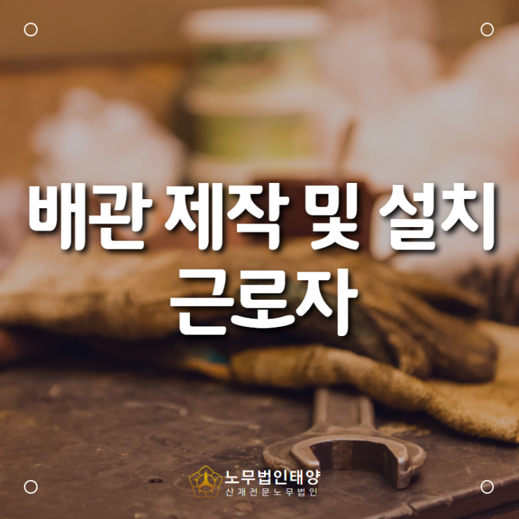  배관 제작 및 설치 작업자에서 발생한 만성폐쇄성폐질환 산재, 산재전문노무법인 태양