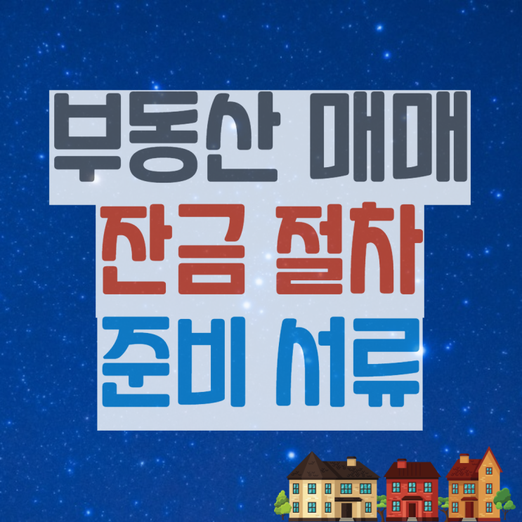 부동산 매매 잔금일 준비서류, 잔금절차와 주의사항 총정리