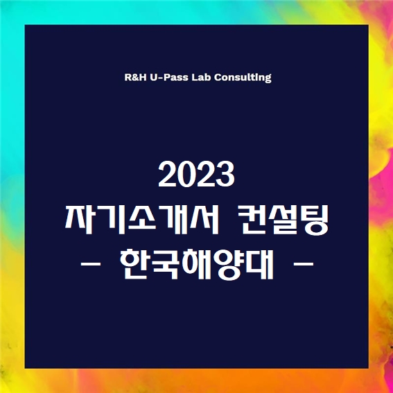 [2023 자소서] 한국해양대 자기소개서 문항 (R&H 유패스랩 입시컨설팅)