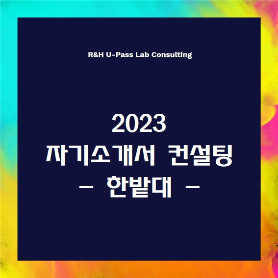 [2023 자소서] 한밭대 자기소개서 문항 (R&H 유패스랩 입시컨설팅)