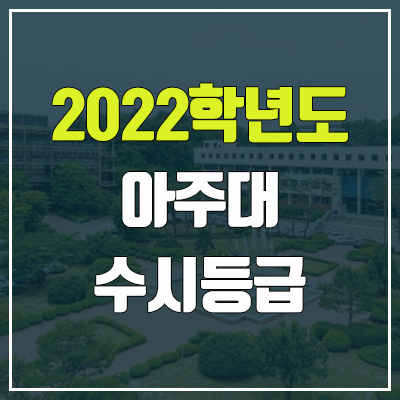 아주대 수시등급 (2022, 예비번호, 아주대학교) 아주대 수시등급 (2022, 예비번호, 아주대학교)