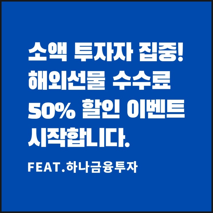  해외선물 증거금이 부담스러운 소액투자자를 위한 반값 소식(feat.하나금융투자)