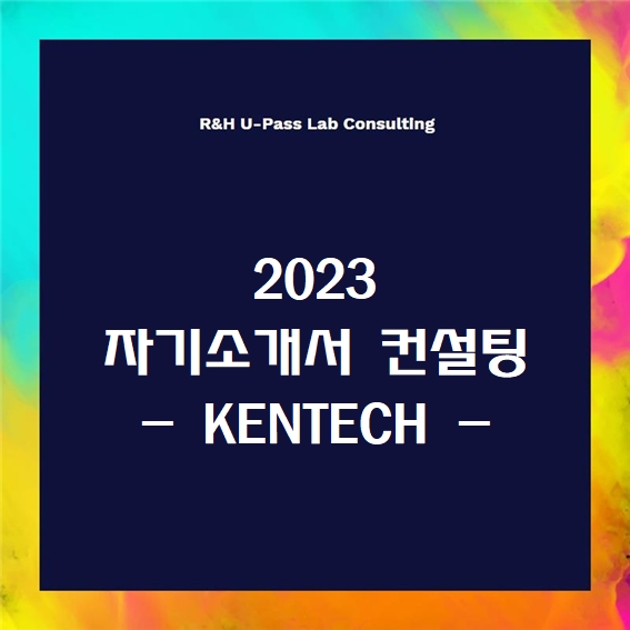 [2023 자소서] KENTECH 자기소개서 문항 (R&H 유패스랩 입시컨설팅)