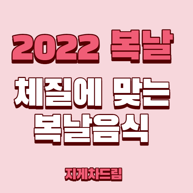  2022년 삼복더위 복날 초복 중복 말복 체질에 맞는 복날음식 보양식