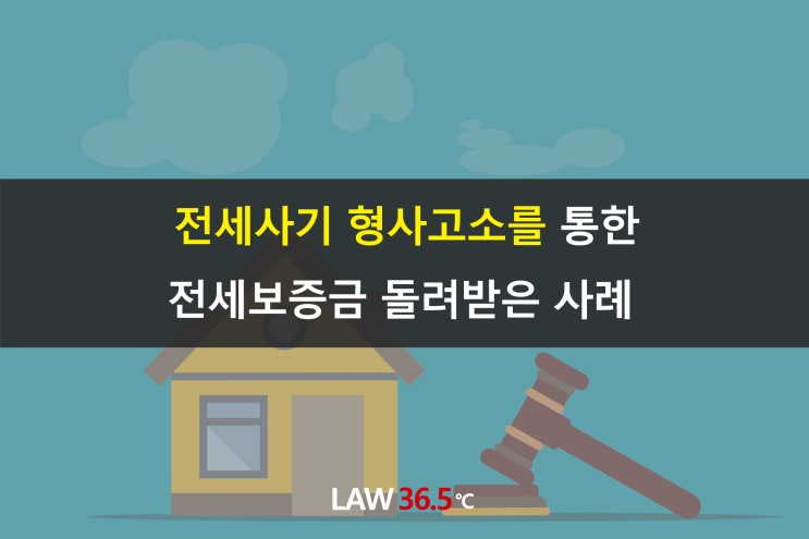  전세사기 피해 형사고소를 통한 전세보증금 돌려받은 사례