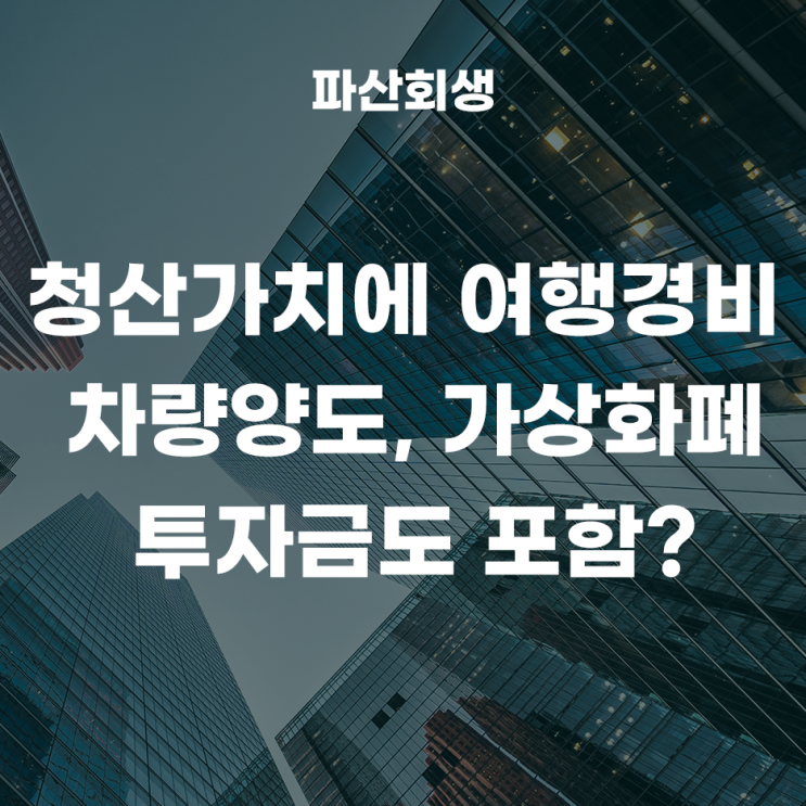  청산가치(재산)에 여행경비, 차량양도, 가상화폐 투자금도 포함이 되나요?(춘천개인회생 원주개인회생)