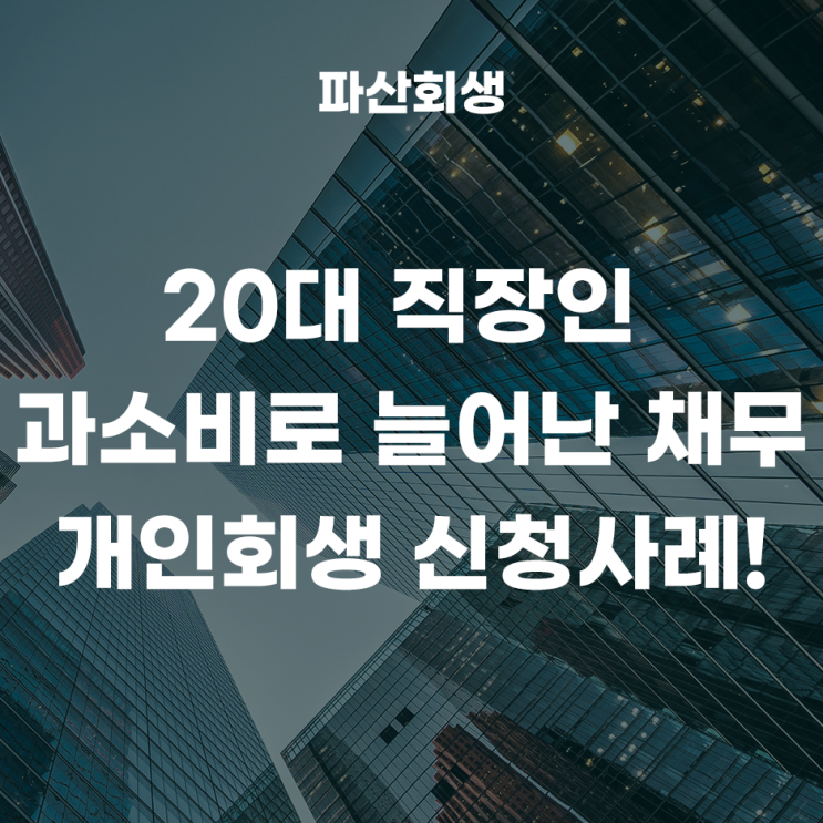 인천지방법원 인천 20대 직장인 과소비로 늘어난 채무로 개인회생을 신청한 사례!(인천개인회생 계양개인회생)