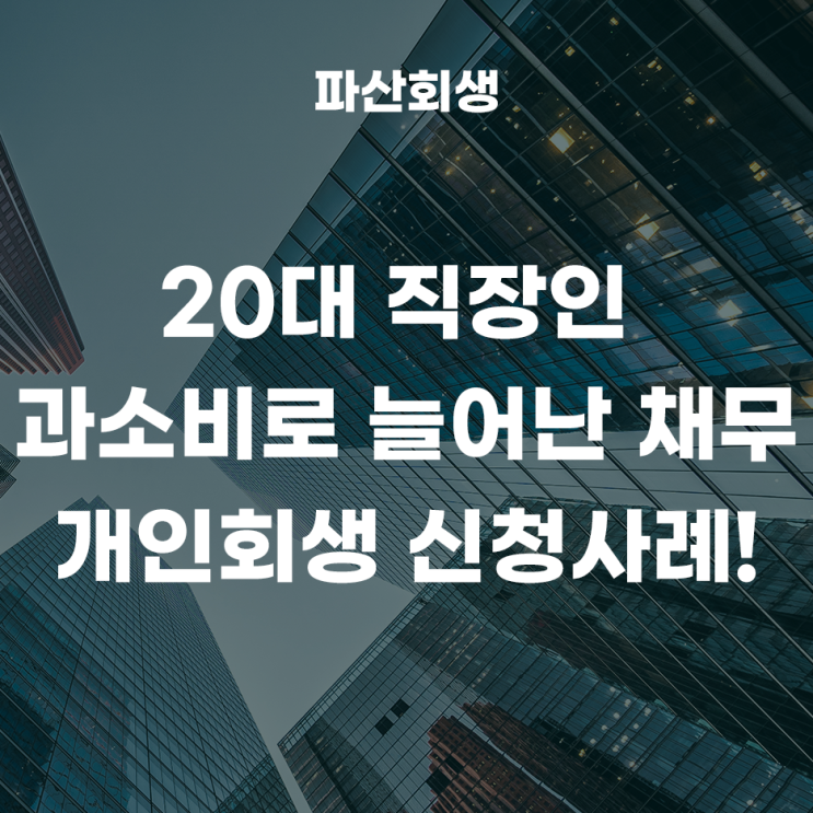  인천지방법원 인천 20대 직장인 과소비로 늘어난 채무로 개인회생을 신청한 사례!(인천개인회생 계양개인회생)