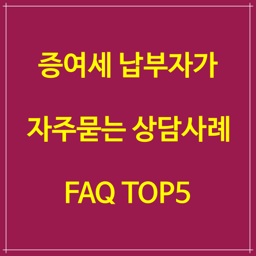  증여세 납세자가 자주 묻는 상담사례 FAQ Top5