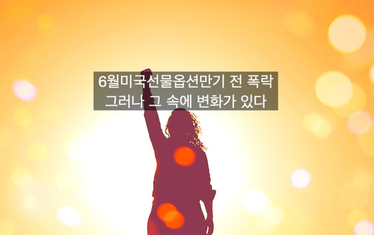  [미국6월선물옵션만기] 6월17일 미국선물옵션만기 전 미국증시 폭락 그러나 그 속에 변화가 있다