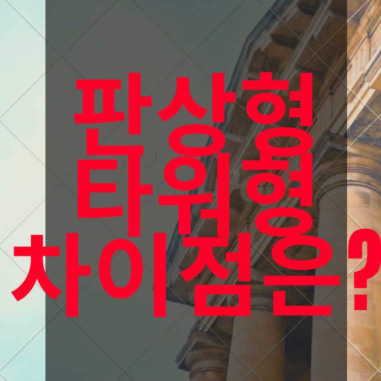 판상형 타워형 차이와 장단점을 알아보자