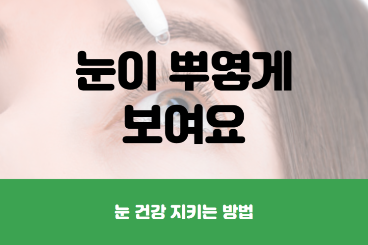  눈이 뿌옇게 보여요