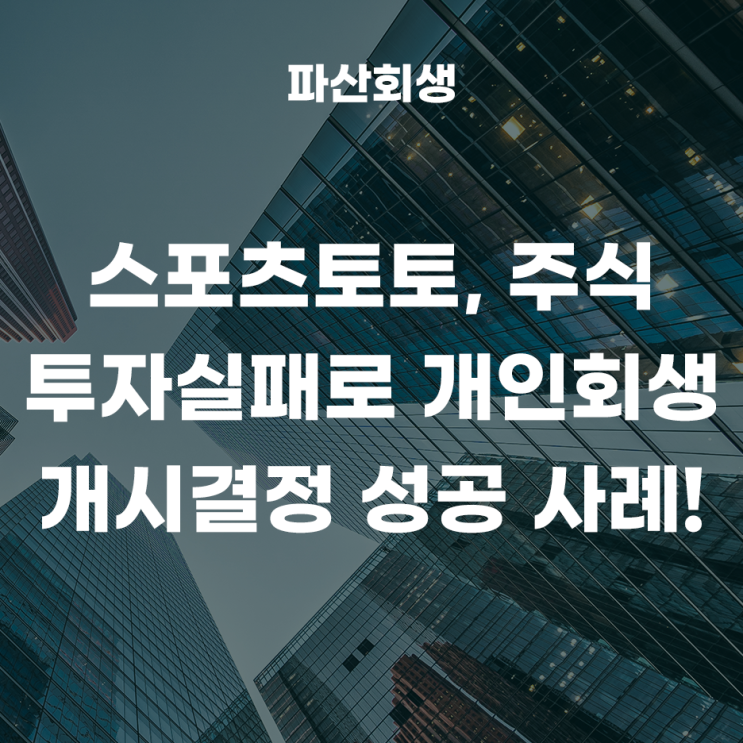  수원지방법원 화성 30대 직장인 스포츠토토, 주식투자실패로 개인회생을 신청하여 개시결정이 나온 사례!(수원개인회생 화성개인회생)