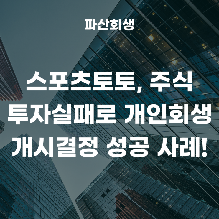 수원지방법원 화성 30대 직장인 스포츠토토, 주식투자실패로 개인회생을 신청하여 개시결정이 나온 사례!(수원개인회생 화성개인회생)