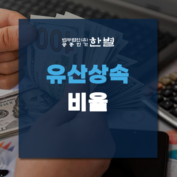  유산상속비율 후회하지 않으려면?